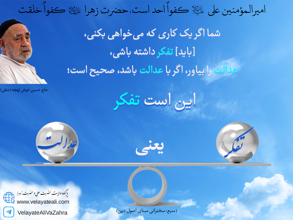 شما اگر یک کاری می خواهی بکنی، باید تفکر داشته باشی، عدالت را بیاور، اگر با عدالت باشد، صحیح است. این است تفکر. تفکر یعنی عدالت
