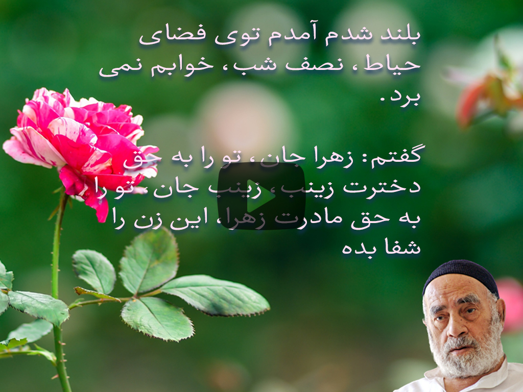 بلند شدم آمدم توی فضای حیاط، نصف شب، خوابم نمی‌برد. گفتم: زهرا جان، تو را به حق دخترت زینب، زینب جان، تو را به حق مادرت زهرا، این زن را شفا بده