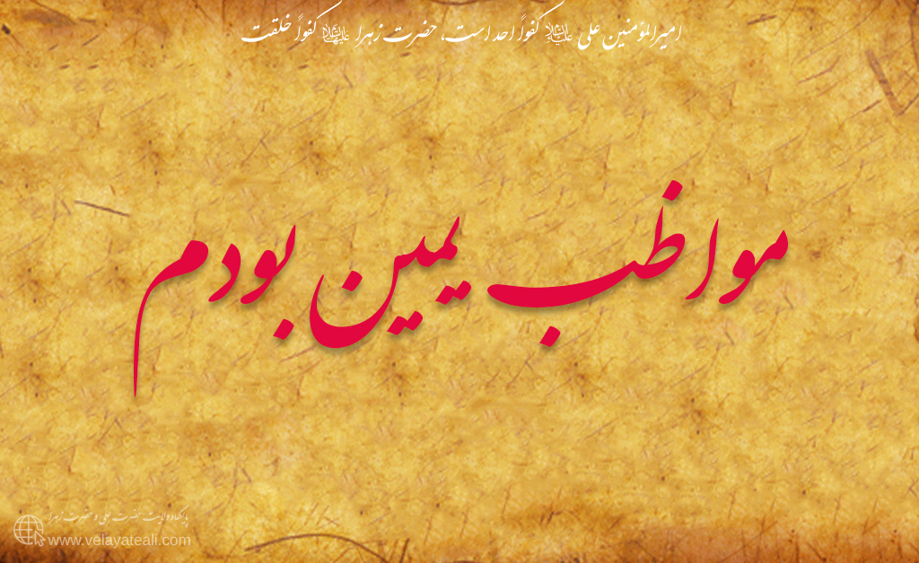 مواظب یمین باش. مواظب باش که خدشه به دین نخورد. مواظب باش که خدشه به یمین نخورد. تو اصحاب یمینی! تو باید اطاعت کنی یمین را.